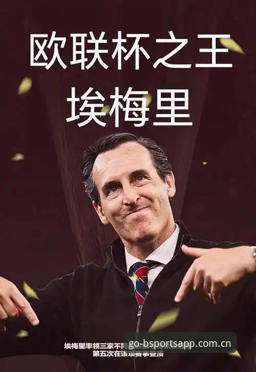 BSports官网入口 维拉3-0弗赖堡捧杯,埃梅里五夺欧联,老球迷为啥推荐从BSports官网入口复盘?